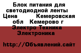 Блок питания для светодиодной ленты › Цена ­ 700 - Кемеровская обл., Кемерово г. Электро-Техника » Электроника   